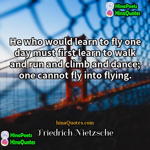 Friedrich Nietzsche Quotes | He who would learn to fly one